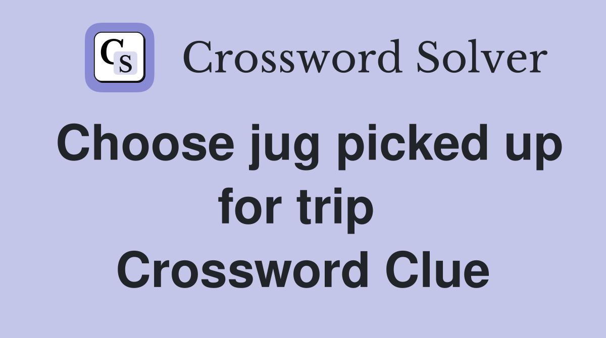 Choose jug picked up for trip  Crossword Clue