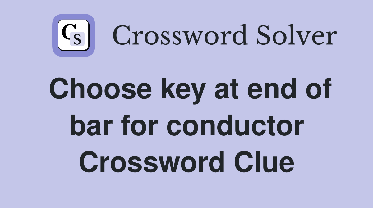 Choose key at end of bar for conductor Crossword Clue