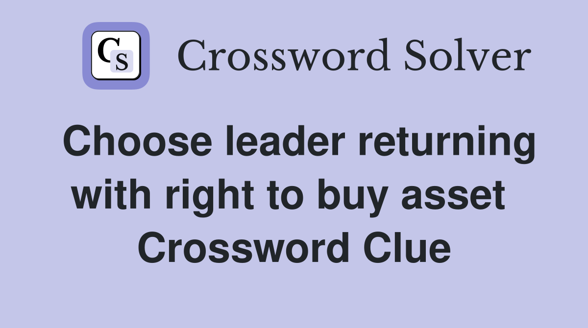 Choose leader returning with right to buy asset  Crossword Clue