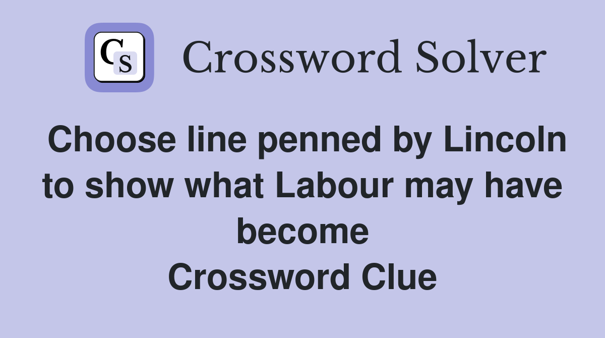 Choose line penned by Lincoln to show what Labour may have become Crossword Clue