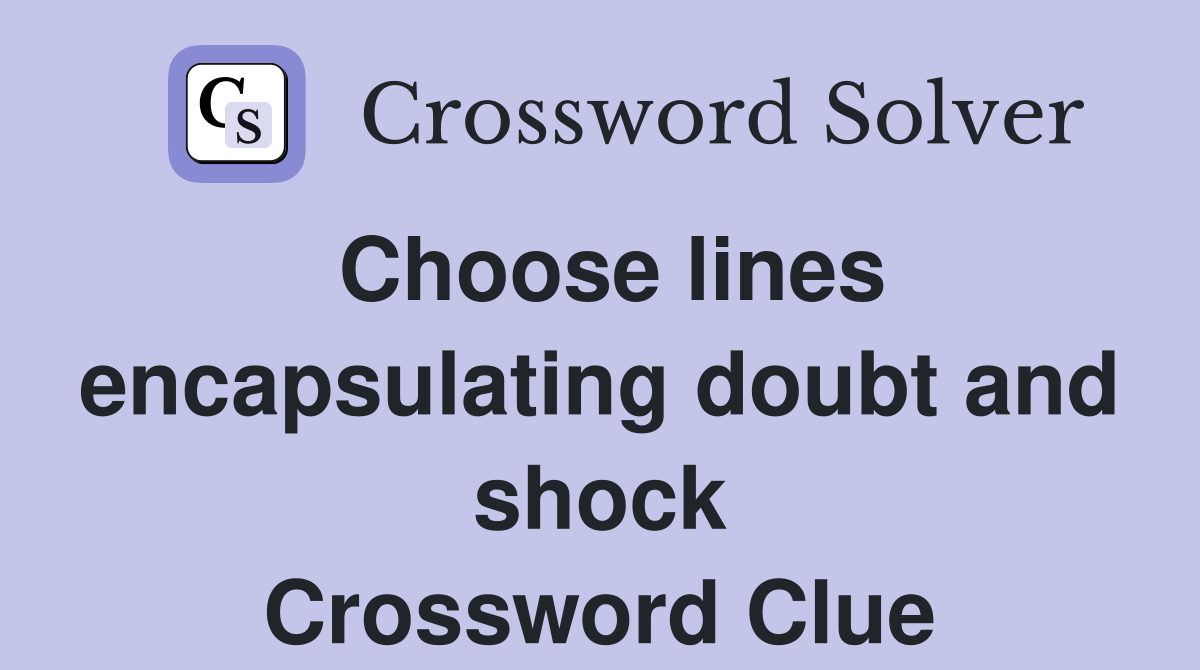 Choose lines encapsulating doubt and shock Crossword Clue