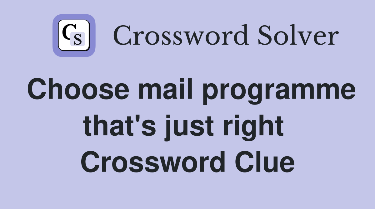 Choose mail programme that's just right  Crossword Clue