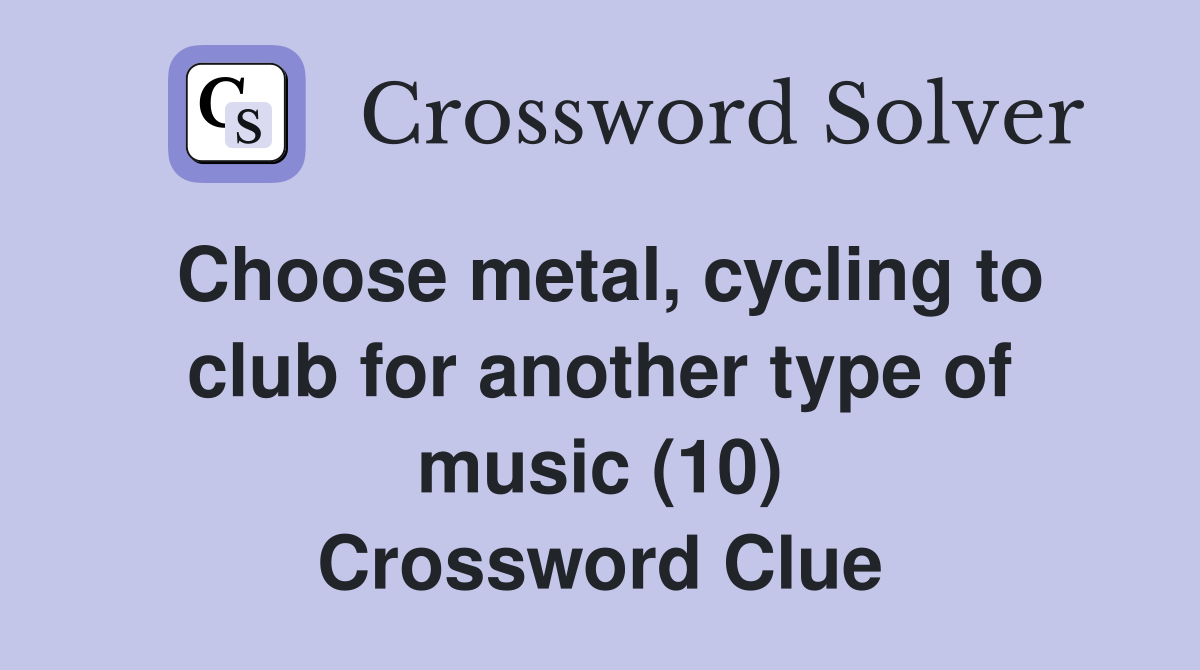 Choose metal, cycling to club for another type of music (10) Crossword Clue