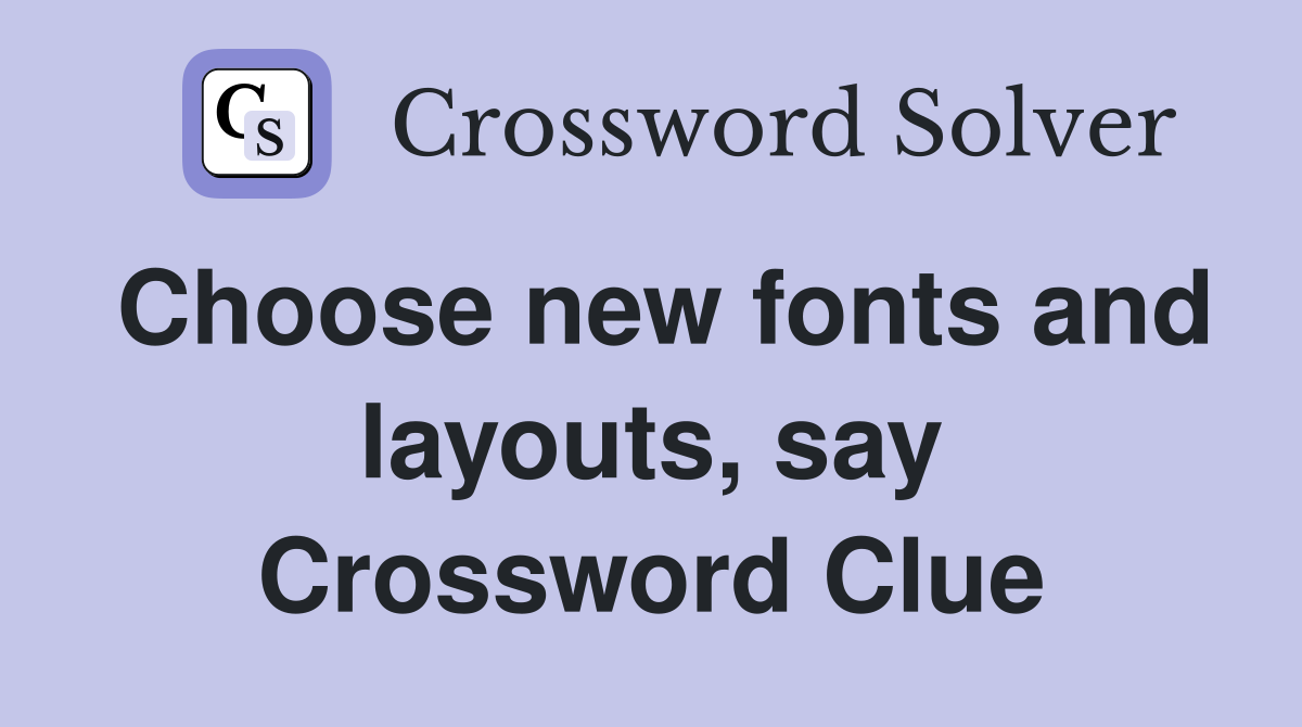 Choose new fonts and layouts, say Crossword Clue