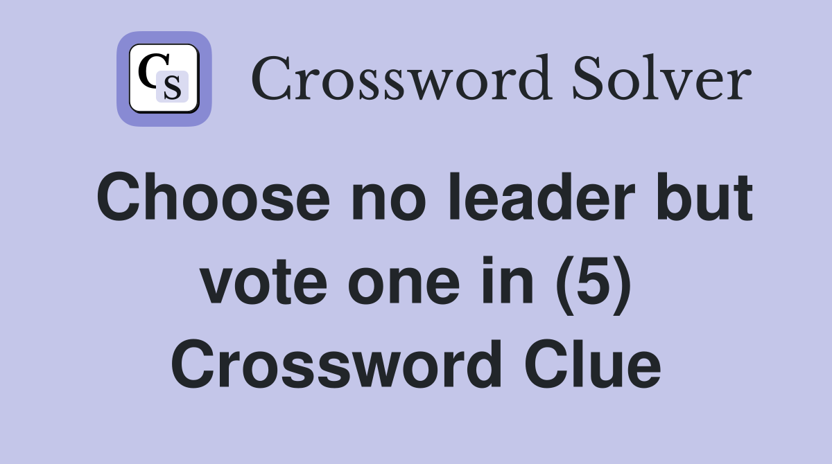 Choose no leader but vote one in (5) Crossword Clue