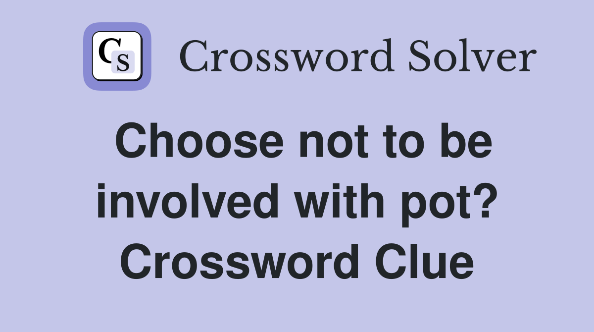 Choose not to be involved with pot? Crossword Clue
