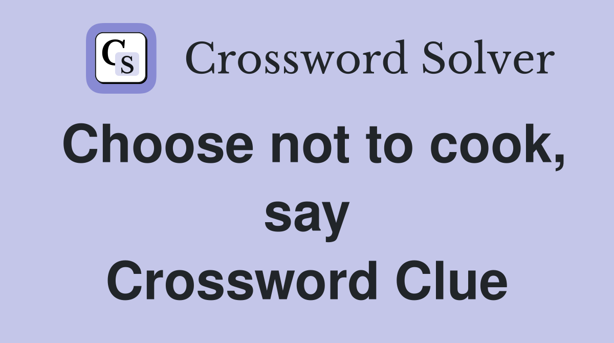 Choose not to cook, say Crossword Clue