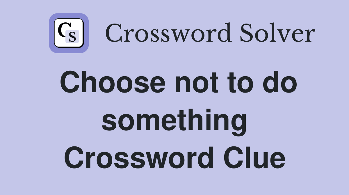 Choose not to do something Crossword Clue