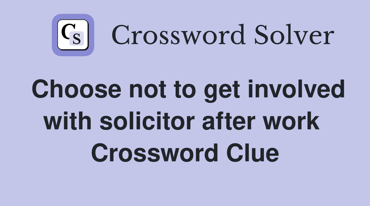 Choose not to get involved with solicitor after work  Crossword Clue