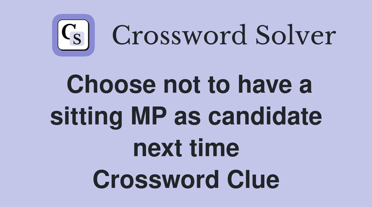 Choose not to have a sitting MP as candidate next time Crossword Clue