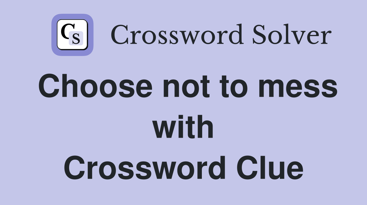 Choose not to mess with Crossword Clue