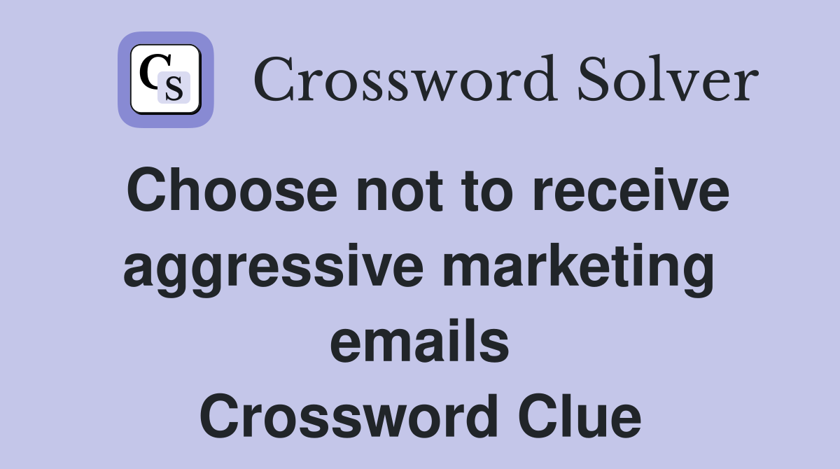 Choose not to receive aggressive marketing emails Crossword Clue