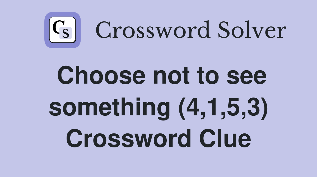 Choose not to see something (4,1,5,3) Crossword Clue
