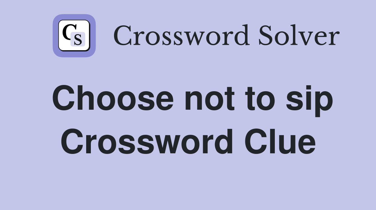 Choose not to sip Crossword Clue