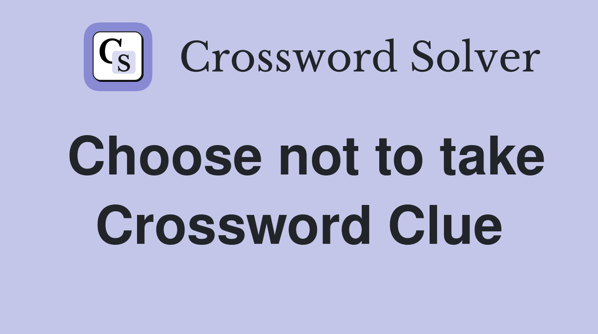 Choose not to take Crossword Clue