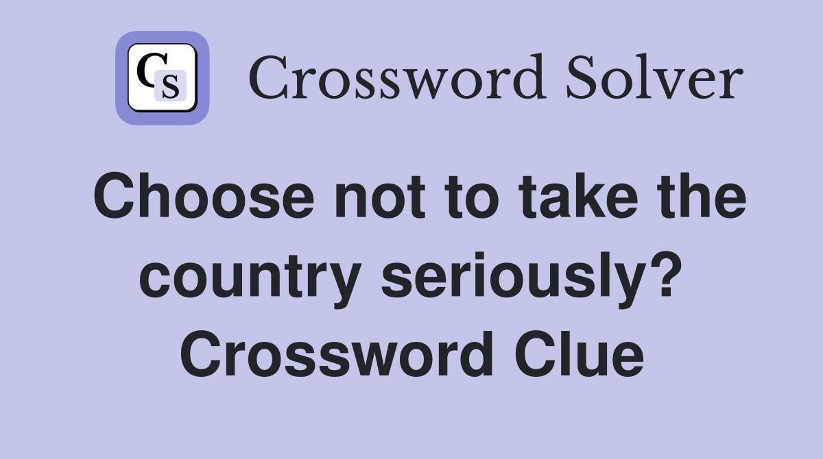 Choose not to take the country seriously? Crossword Clue