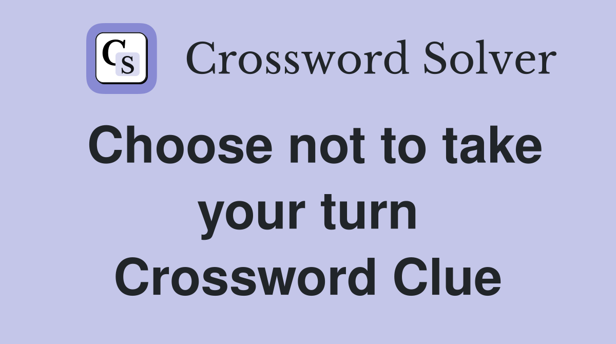 Choose not to take your turn Crossword Clue