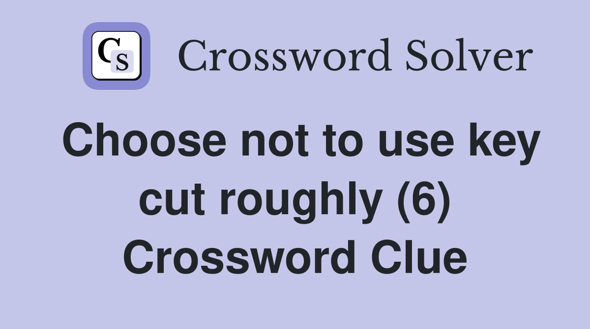 Choose not to use key cut roughly (6) Crossword Clue