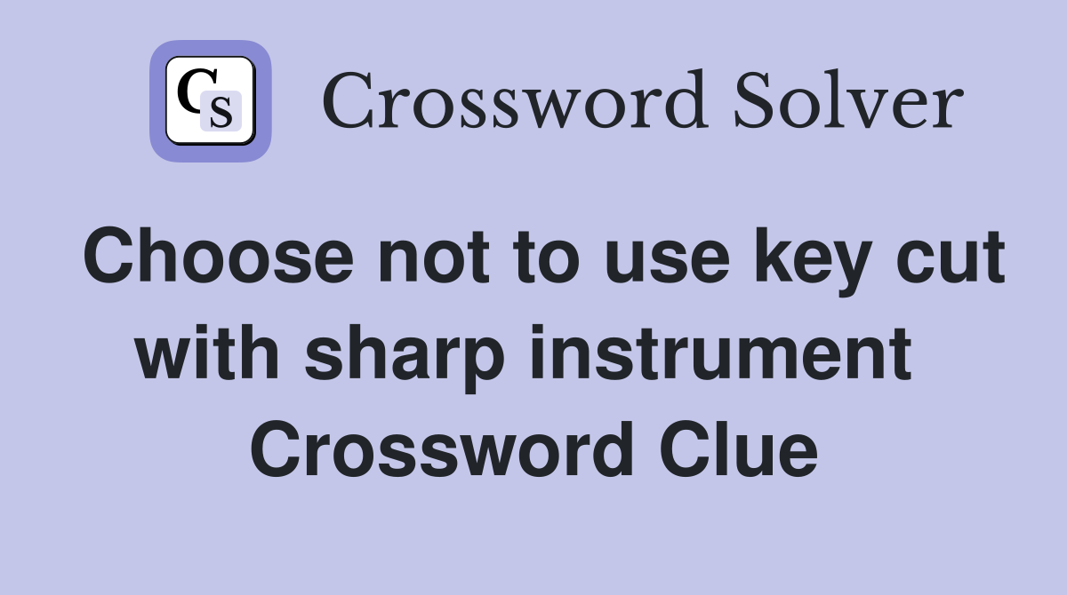 Choose not to use key cut with sharp instrument  Crossword Clue