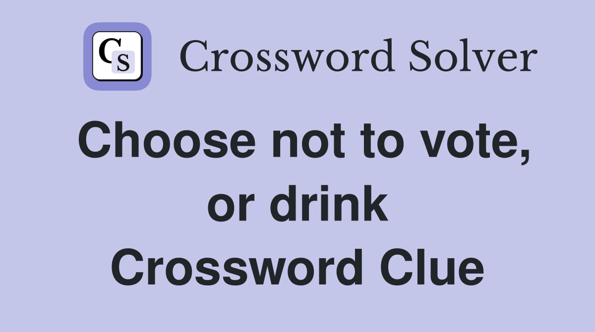 Choose not to vote, or drink Crossword Clue