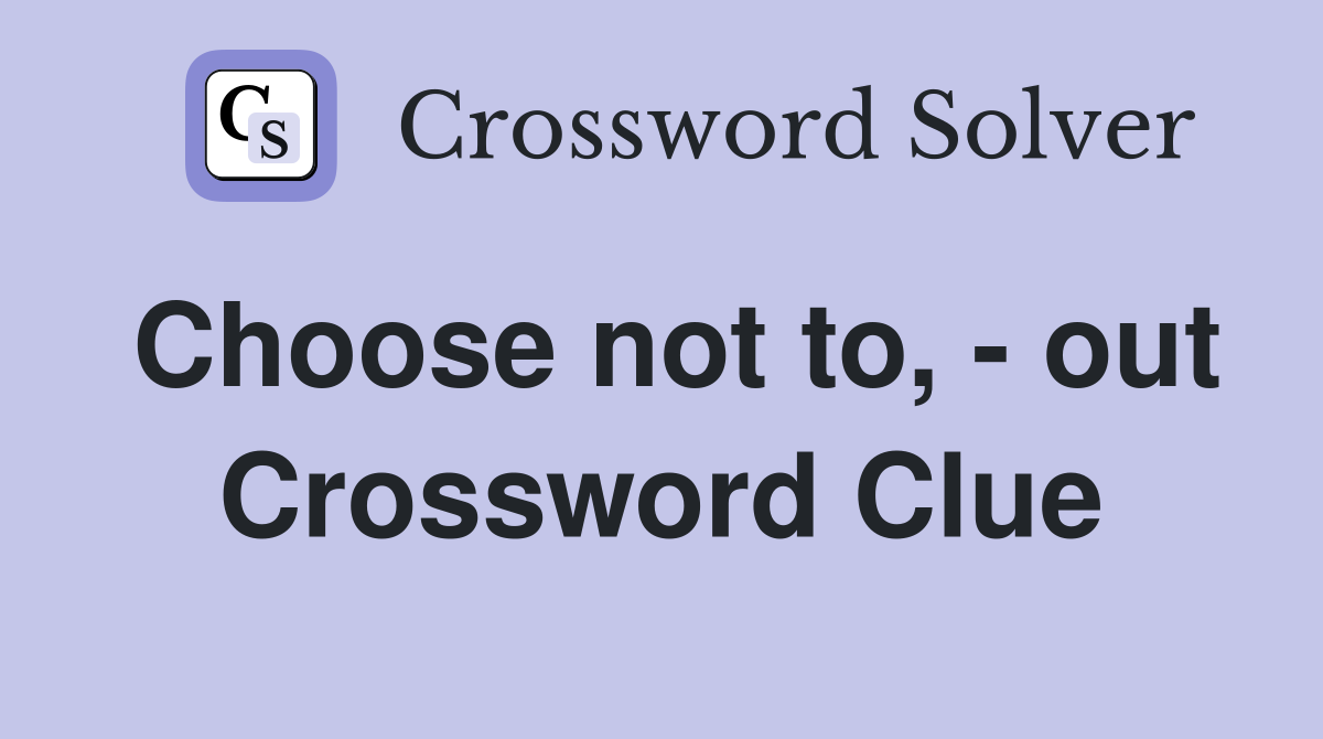 Choose not to, - out Crossword Clue