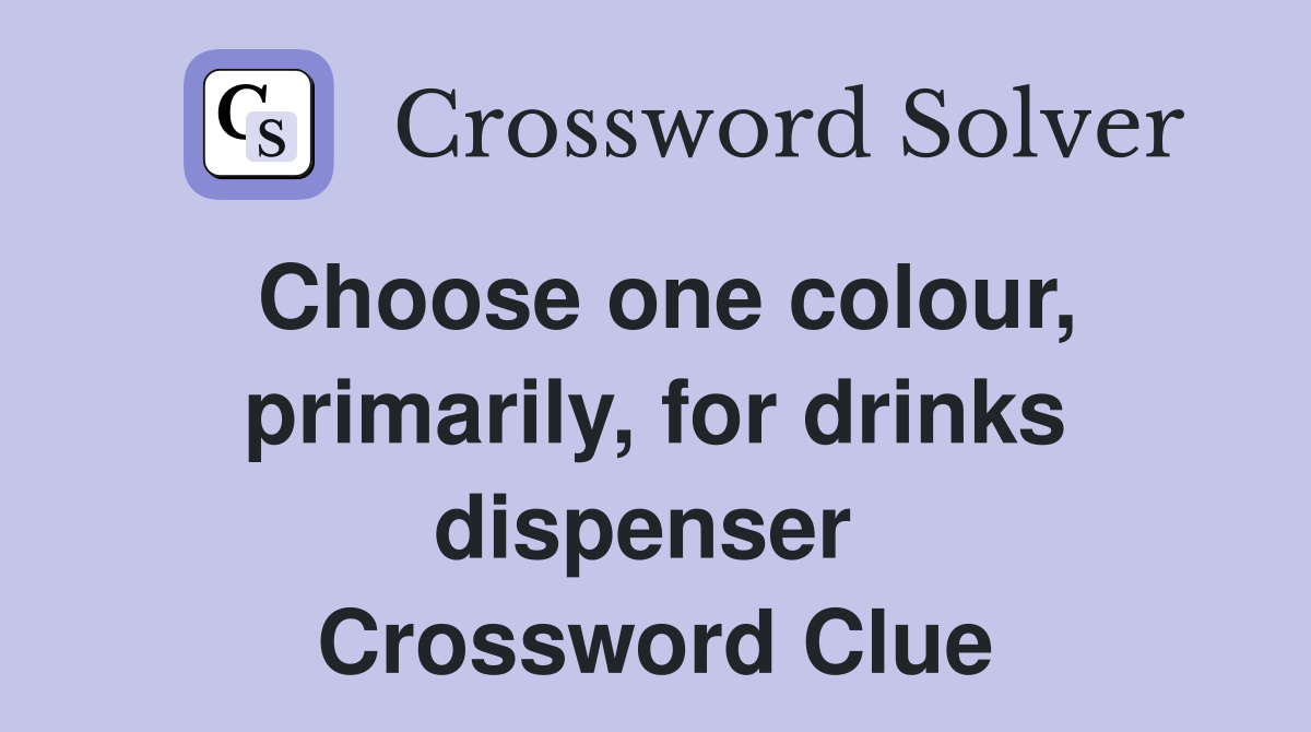 Choose one colour, primarily, for drinks dispenser  Crossword Clue