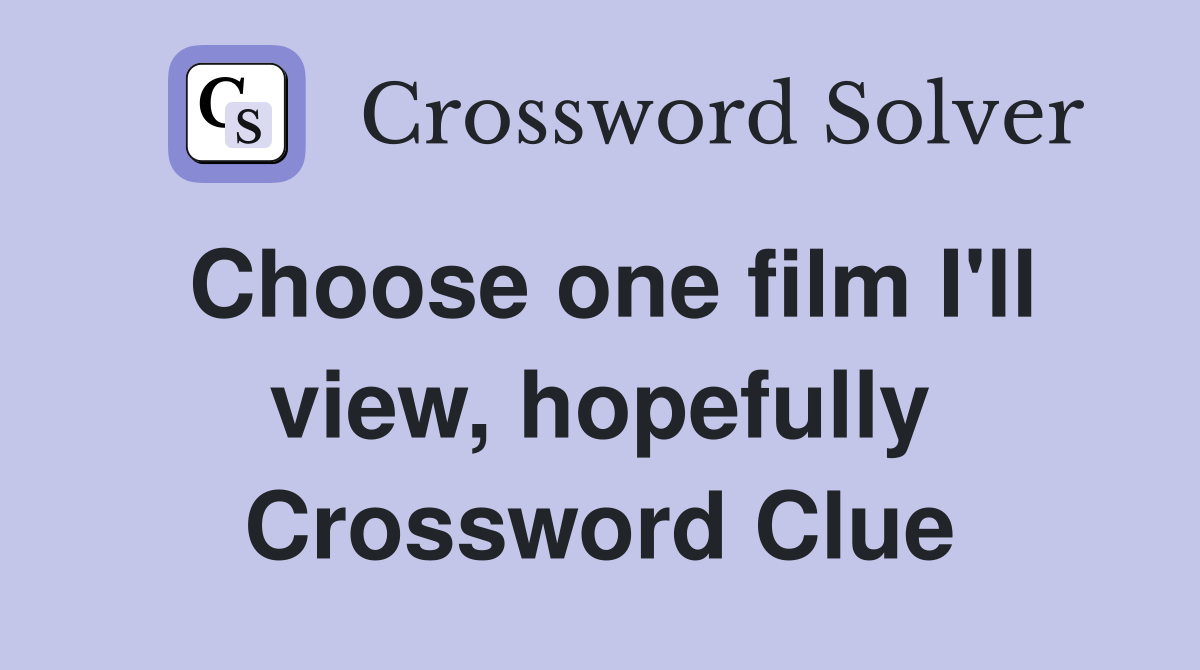 Choose one film I'll view, hopefully Crossword Clue