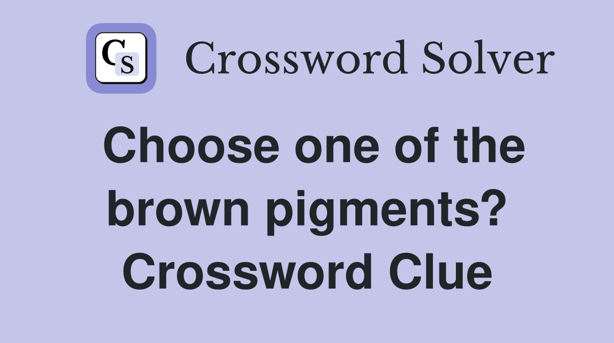 Choose one of the brown pigments? Crossword Clue