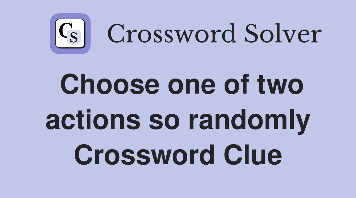 Choose one of two actions so randomly Crossword Clue
