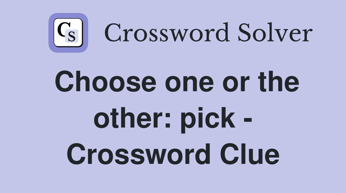 Choose one or the other: pick - Crossword Clue