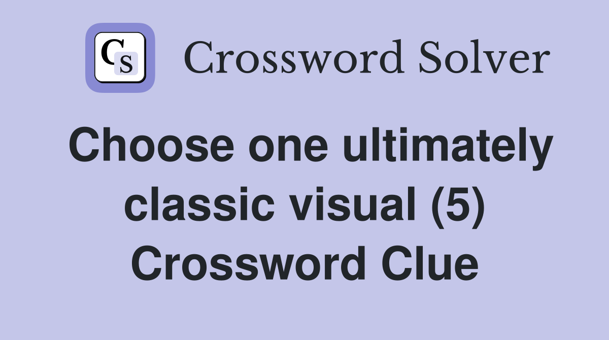 Choose one ultimately classic visual (5) Crossword Clue