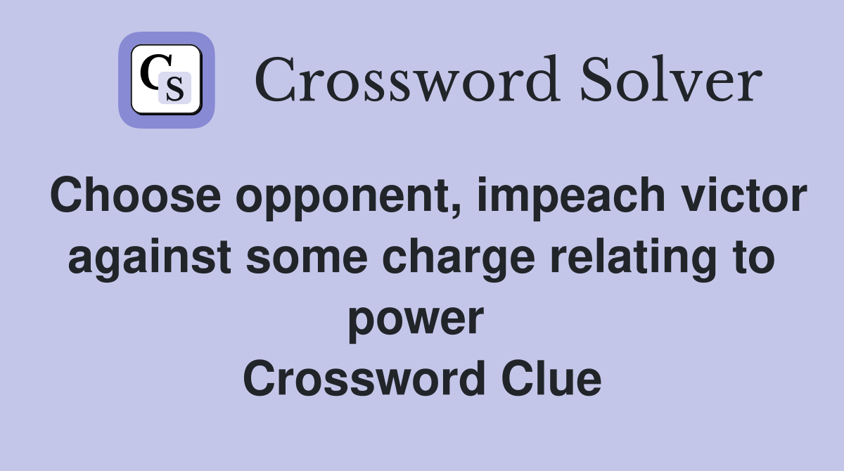 Choose opponent, impeach victor against some charge relating to power  Crossword Clue