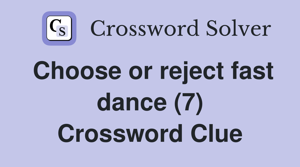 Choose or reject fast dance (7) Crossword Clue