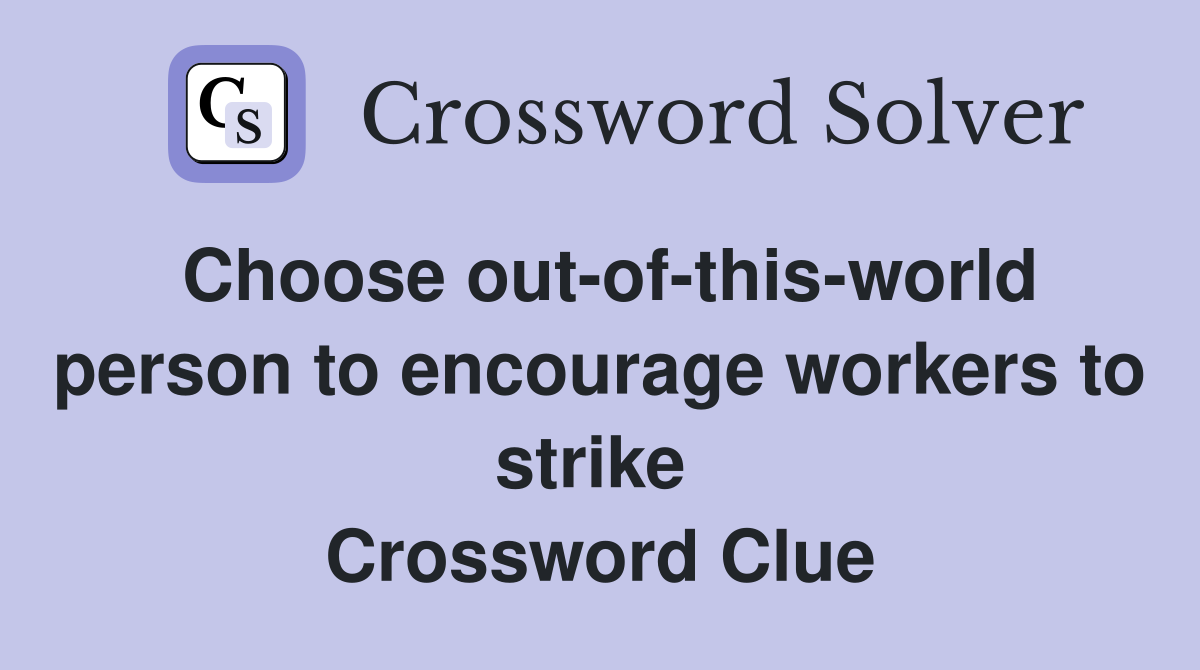 Choose out-of-this-world person to encourage workers to strike  Crossword Clue