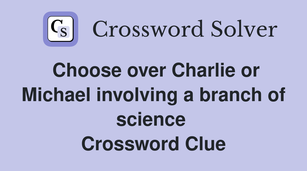 Choose over Charlie or Michael involving a branch of science  Crossword Clue