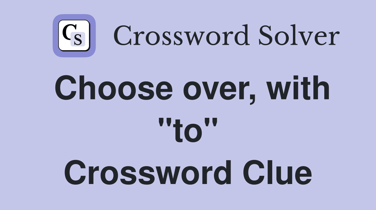 Choose over, with "to" Crossword Clue