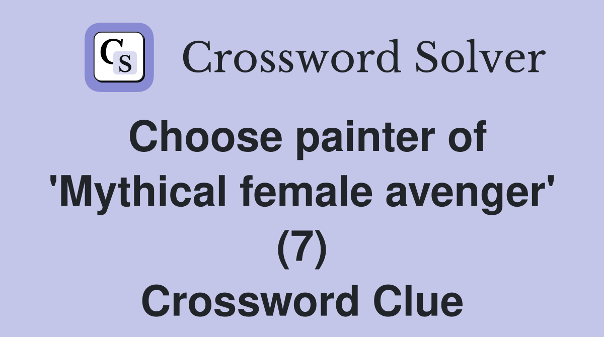 Choose painter of 'Mythical female avenger' (7) Crossword Clue