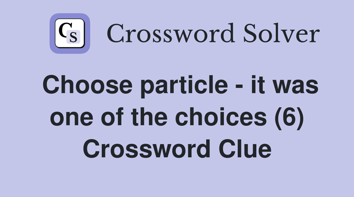 Choose particle - it was one of the choices (6) Crossword Clue