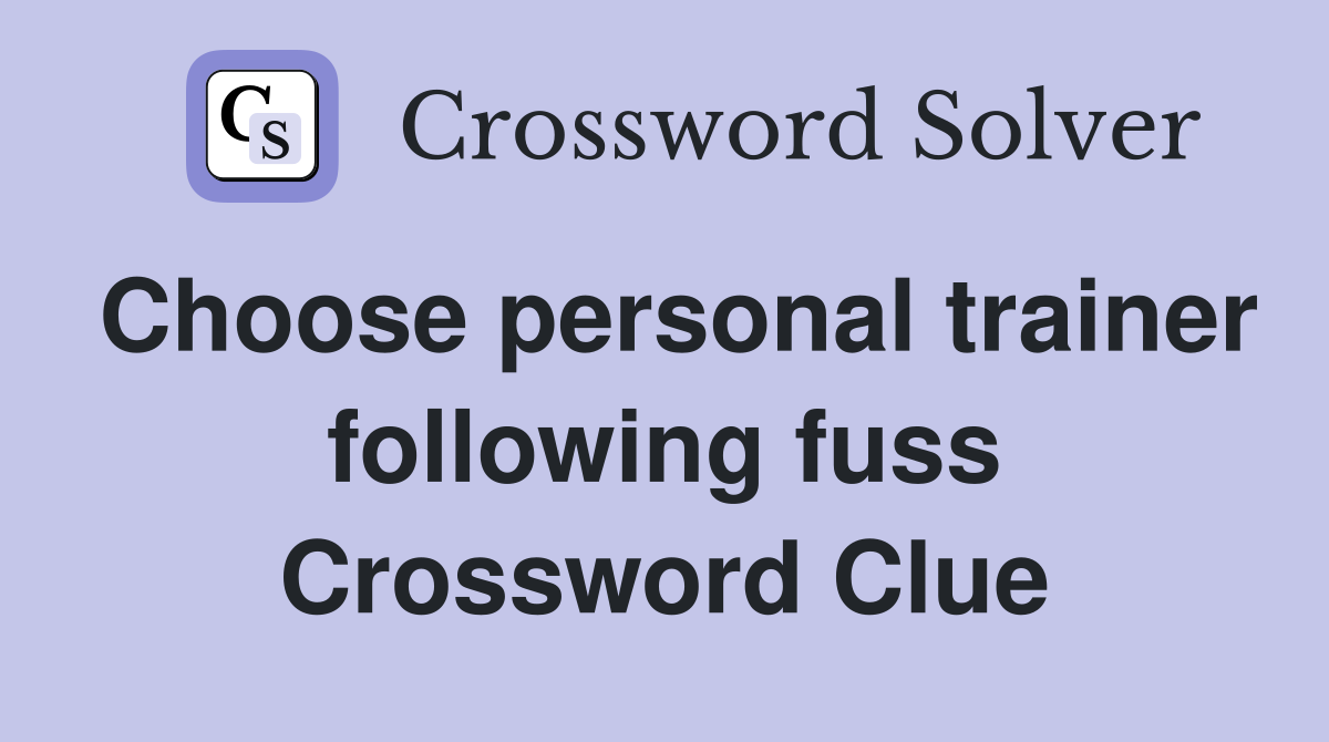 Choose personal trainer following fuss Crossword Clue