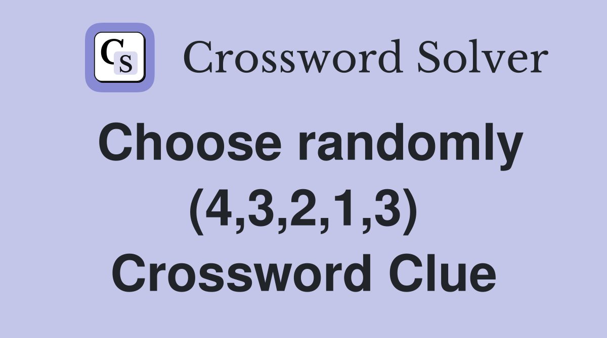 Choose randomly (4,3,2,1,3) Crossword Clue