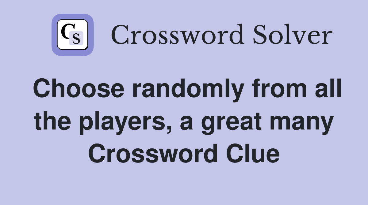 Choose randomly from all the players, a great many Crossword Clue