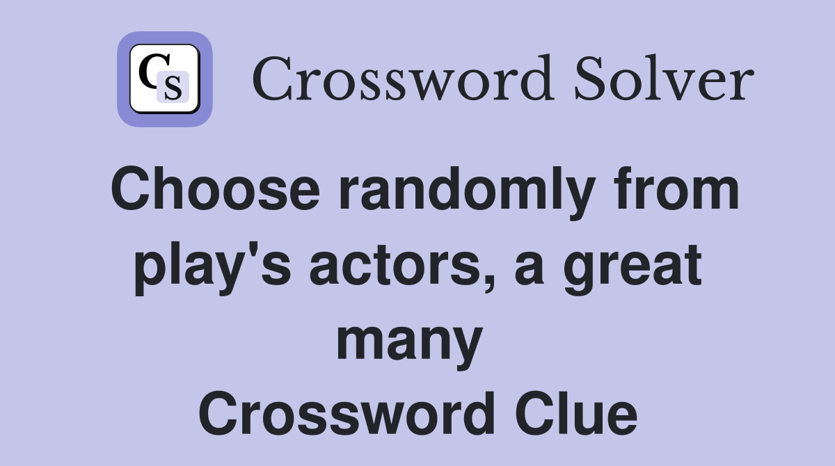 Choose randomly from play's actors, a great many  Crossword Clue