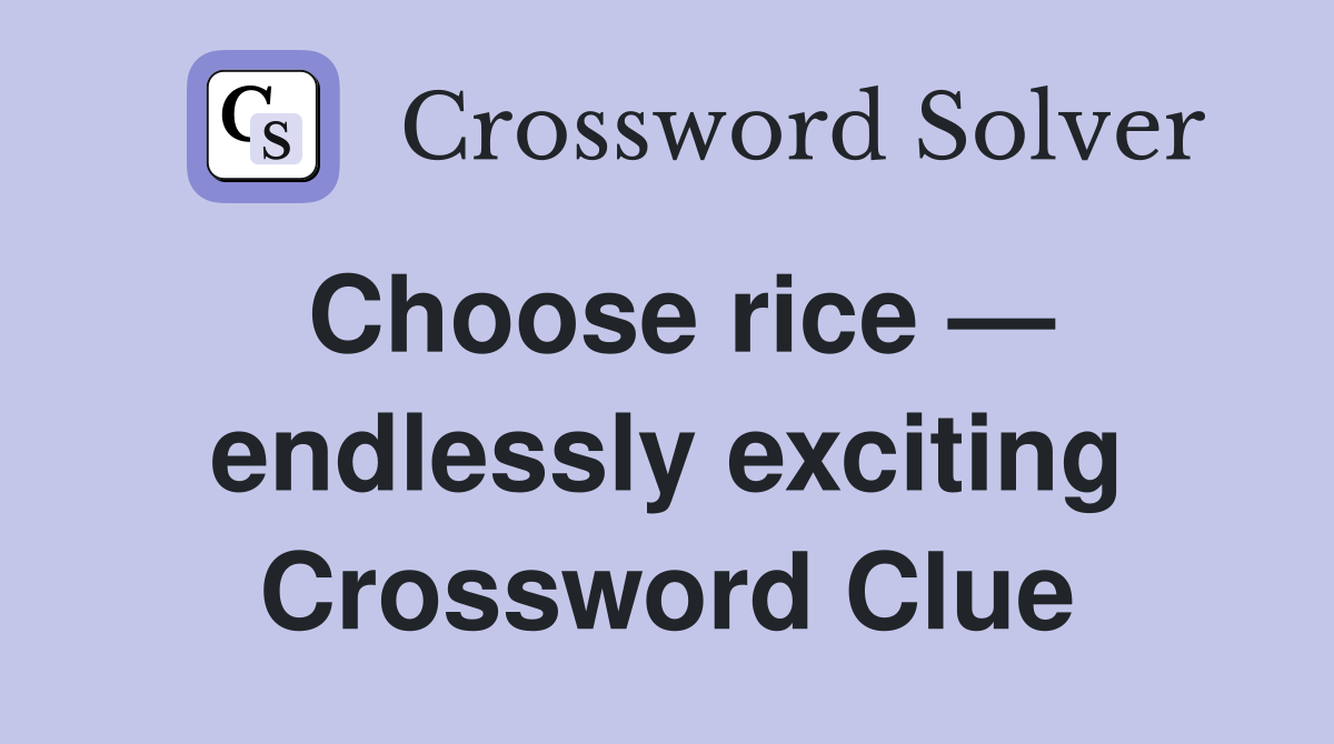 Choose rice — endlessly exciting Crossword Clue