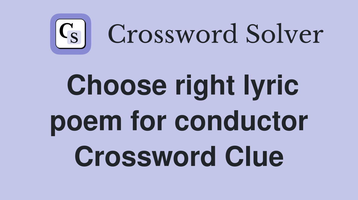 Choose right lyric poem for conductor Crossword Clue
