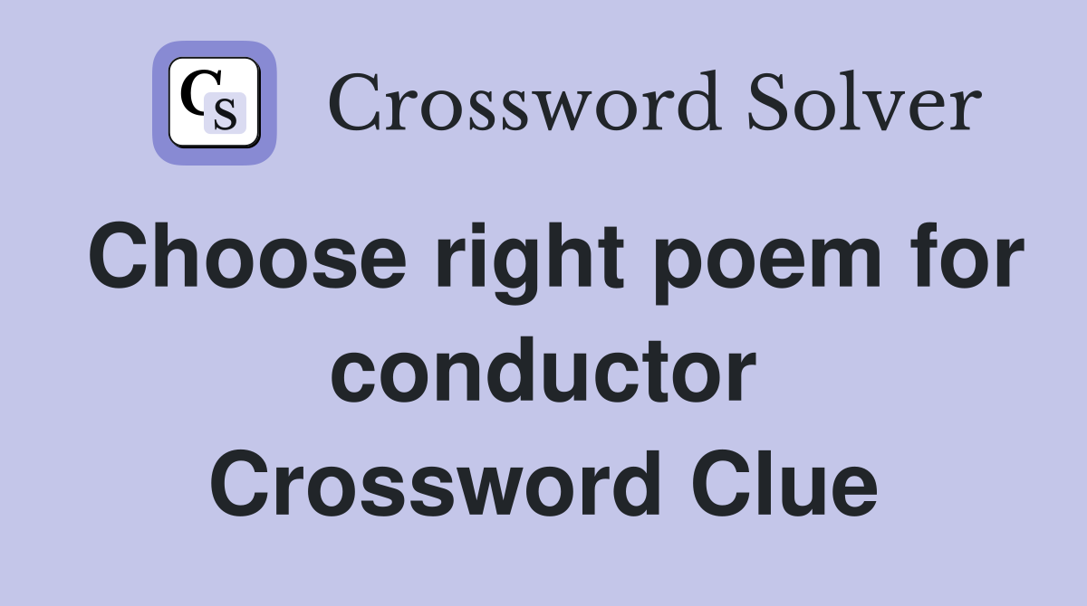 Choose right poem for conductor Crossword Clue
