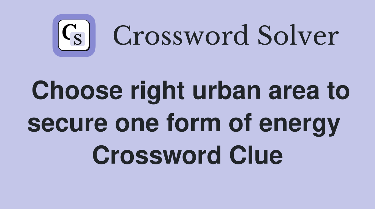 Choose right urban area to secure one form of energy  Crossword Clue