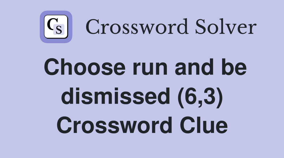 Choose run and be dismissed (6,3) Crossword Clue