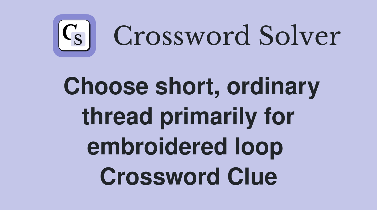 Choose short, ordinary thread primarily for embroidered loop  Crossword Clue