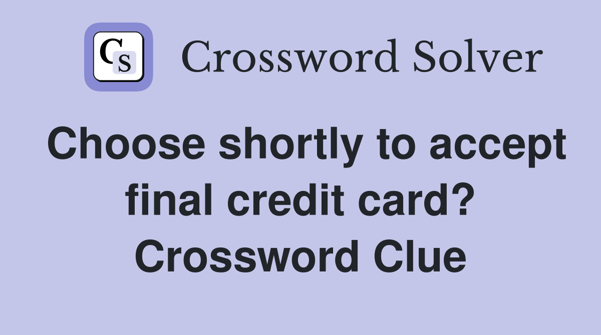 Choose shortly to accept final credit card? Crossword Clue