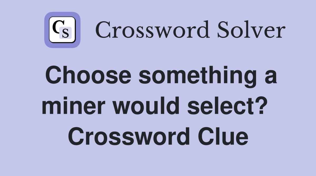 Choose something a miner would select?  Crossword Clue